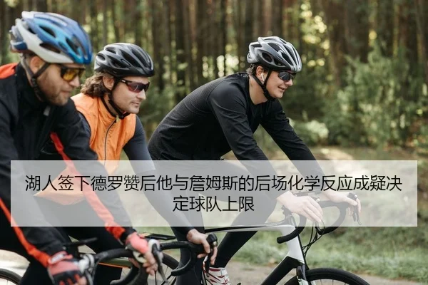 湖人签下德罗赞后他与詹姆斯的后场化学反应成疑决定球队上限